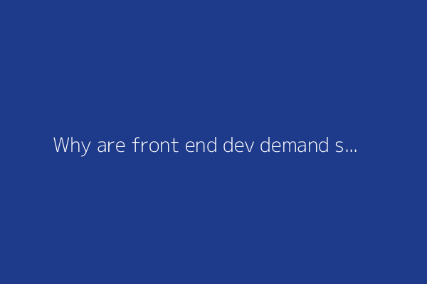 Why are front end dev demand so high if front end development is easier? (2012)