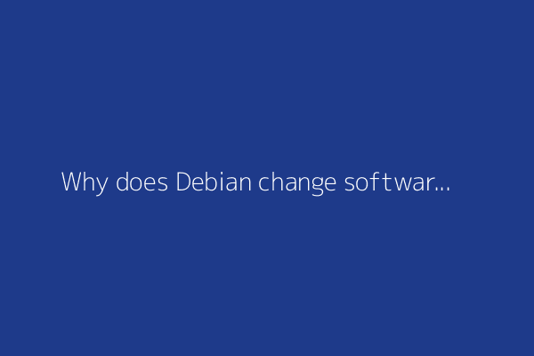 Why does Debian change software?