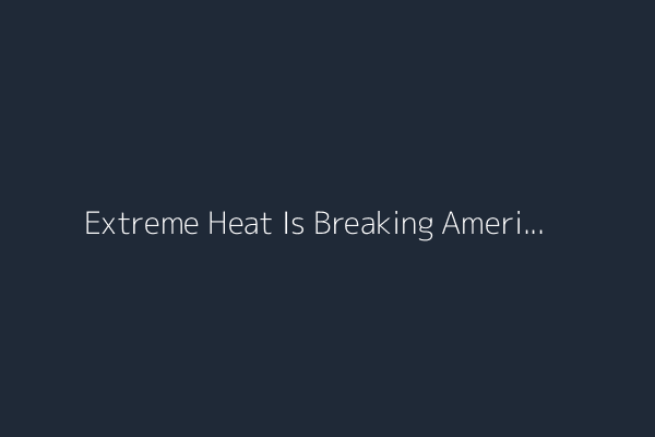 Extreme Heat Is Breaking America