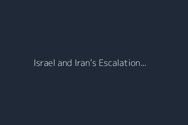 Israel and Iran’s Escalation
