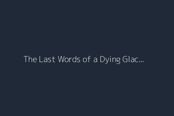 The Last Words of a Dying Glacier