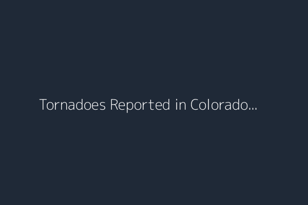 Tornadoes Reported in Colorado and Kansas as Severe Weather Threat Persists