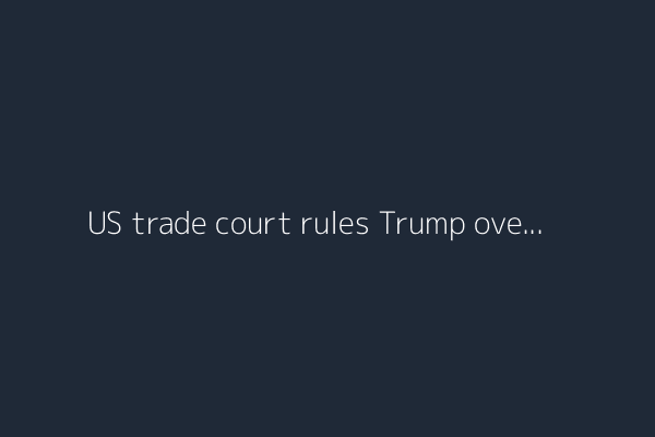 US trade court rules Trump overstepped his authority with global tariffs