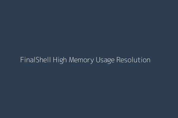 FinalShell High Memory Usage Resolution