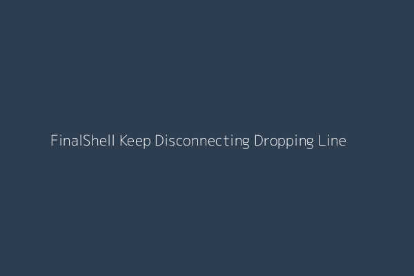 FinalShell connection stability issues and troubleshooting