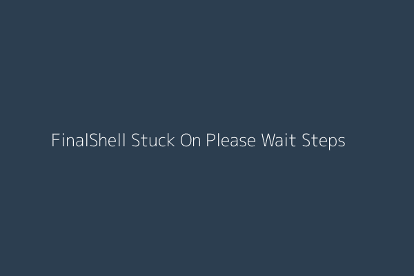 Troubleshooting FinalShell startup 'Please Wait' message