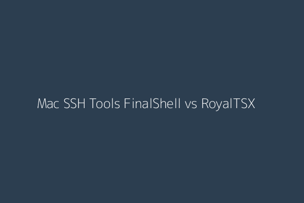 FinalShell vs RoyalTSX Mac SSH Tools Comparison
