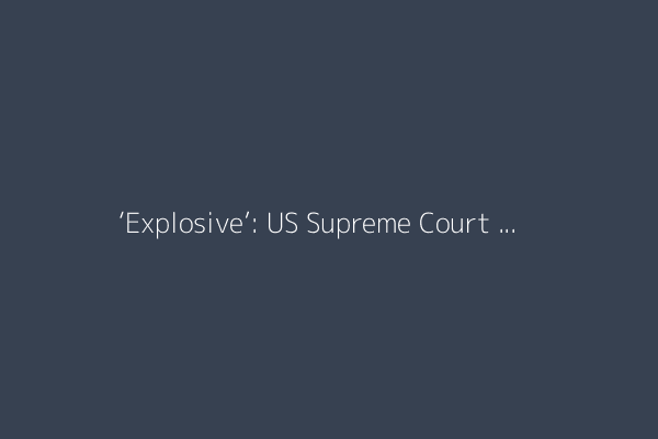 ‘Explosive’: US Supreme Court deals blow to those challenging Trump’s power