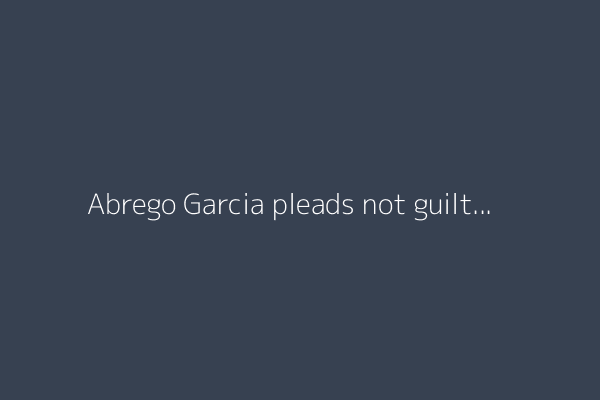Abrego Garcia pleads not guilty to human smuggling charges in US court