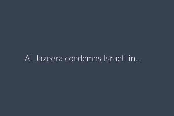 Al Jazeera condemns Israeli incitement against Gaza reporter Anas al-Sharif