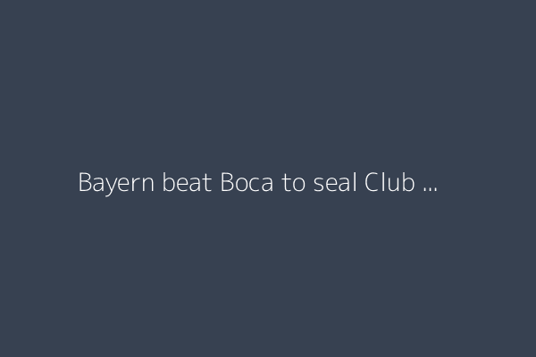 Bayern beat Boca to seal Club World Cup last 16 spot
