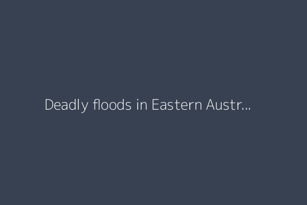 Deadly floods in Eastern Australia as torrential rains continue
