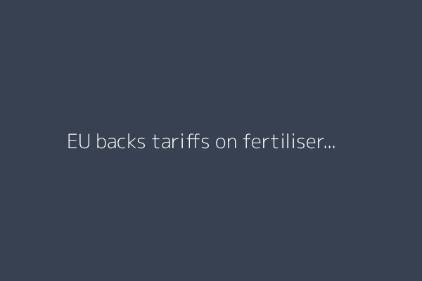 EU backs tariffs on fertiliser imports from Russia, Belarus
