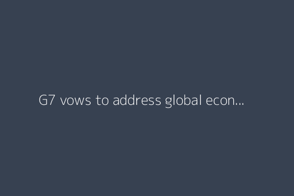 G7 vows to address global economic ‘imbalances’, considers Russia sanctions