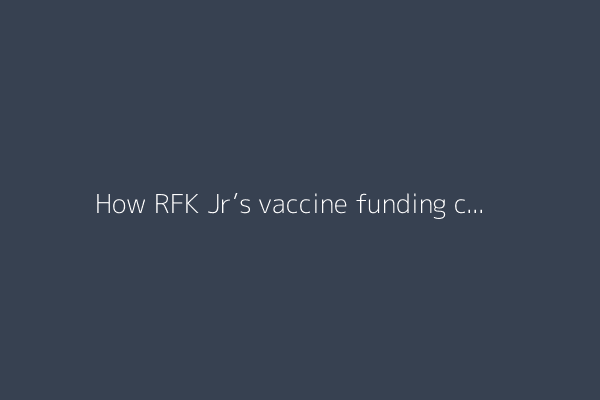 How RFK Jr’s vaccine funding cuts fit with Trump’s vision