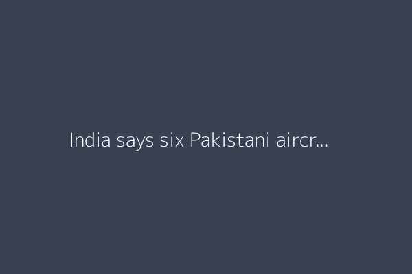 India says six Pakistani aircraft shot down during May conflict