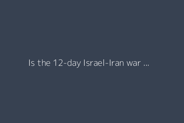Is the 12-day Israel-Iran war really over – and who gained what?