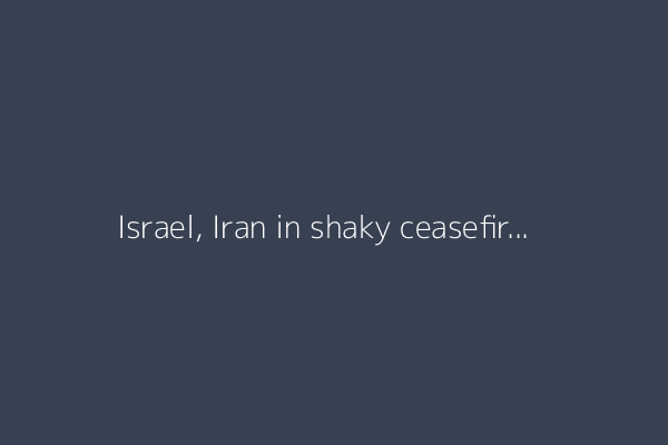 Israel, Iran in shaky ceasefire as Trump lashes out at both