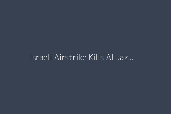 Israeli Airstrike Kills Al Jazeera Journalists in Gaza