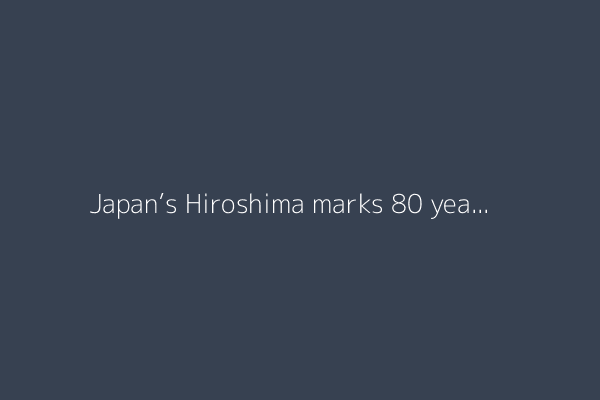 Japan’s Hiroshima marks 80 years since US atomic bombing