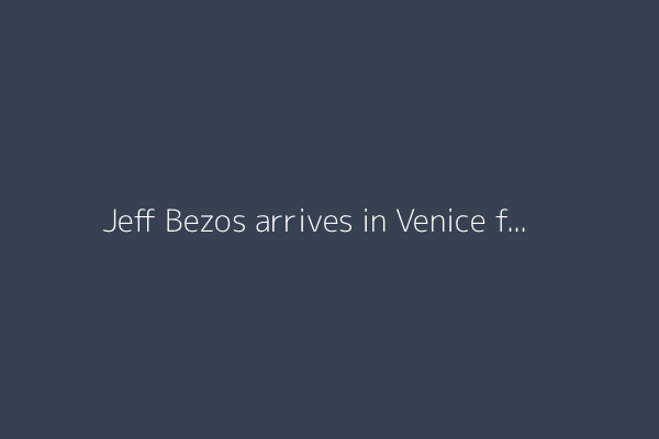 Jeff Bezos arrives in Venice for wedding amid protests over inequality