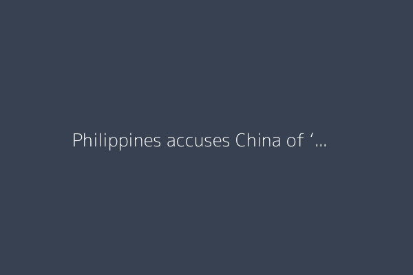 Philippines accuses China of ‘aggressive’ tactics in South China Sea