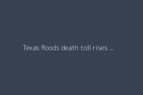 Texas floods death toll rises to 32 as rescuers search for missing children