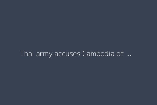 Thai army accuses Cambodia of ceasefire violations