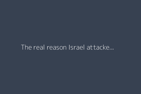 The real reason Israel attacked Iran