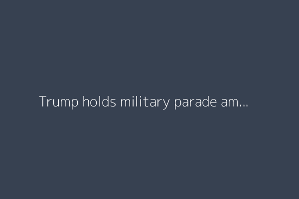 Trump holds military parade amid ‘No Kings’ protests across US