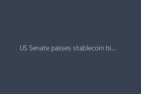 US Senate passes stablecoin bill in milestone victory for crypto sector