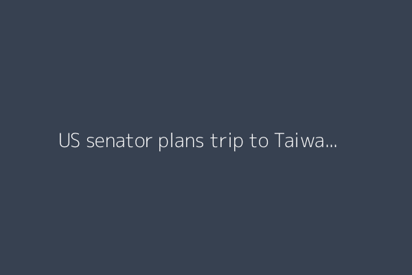 US senator plans trip to Taiwan as Trump’s interest in island cools: Report