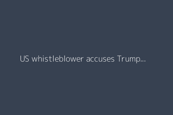 US whistleblower accuses Trump officials of willfully ignoring court orders