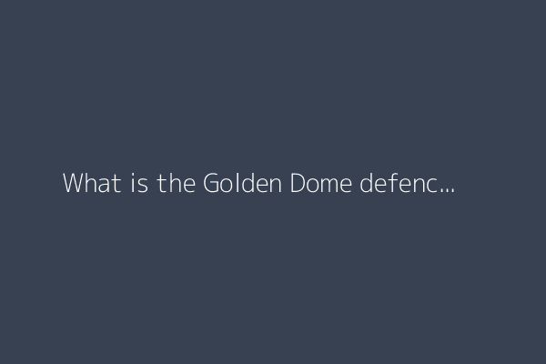 What is the Golden Dome defence system Trump announced?