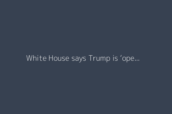 White House says Trump is ‘open’ to talks with Putin and Zelenskyy