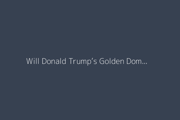 Will Donald Trump’s Golden Dome protect America?
