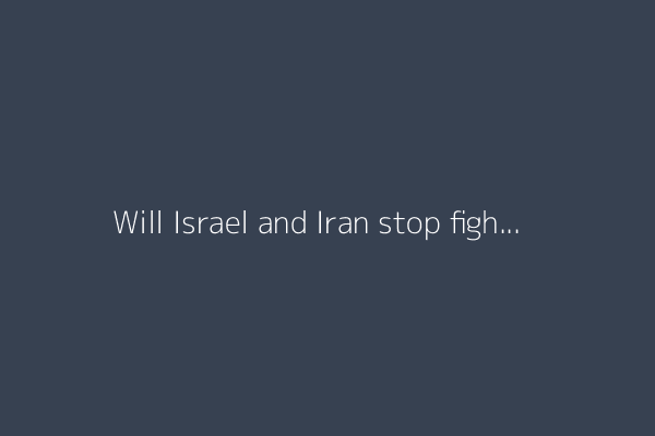 Will Israel and Iran stop fighting?