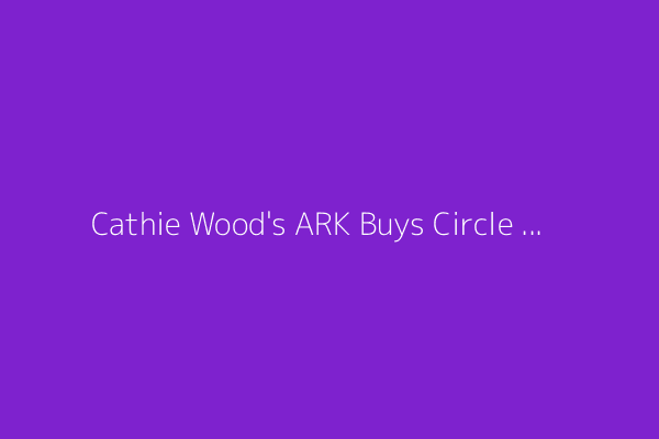 Cathie Wood's ARK Buys Circle Internet, Sells Coinbase Stock