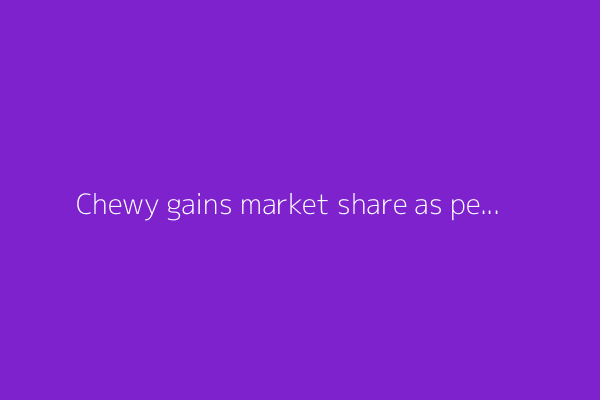 Chewy gains market share as pet retail spending improves – BofA