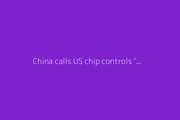 China calls US chip controls ‘bullying,’  violation of international law