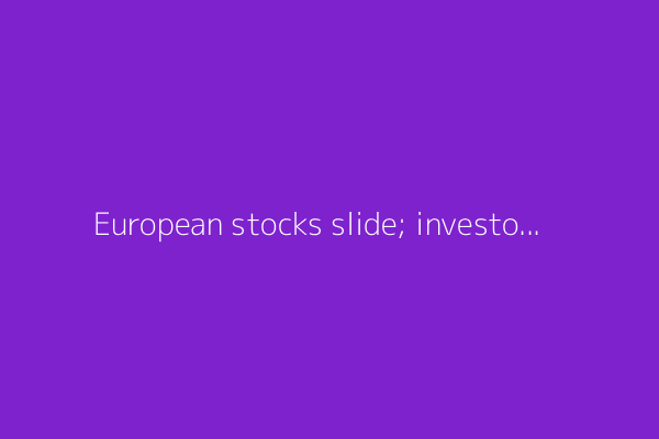 European stocks slide; investors react to quarterly earnings, U.S. CPI