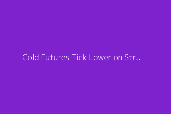 Gold Futures Tick Lower on Strengthening U.S. Dollar