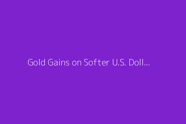 Gold Gains on Softer U.S. Dollar, Tariff Warnings