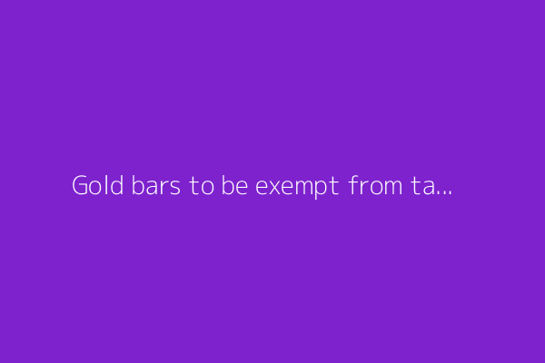 Gold bars to be exempt from tariffs, White House clarifies