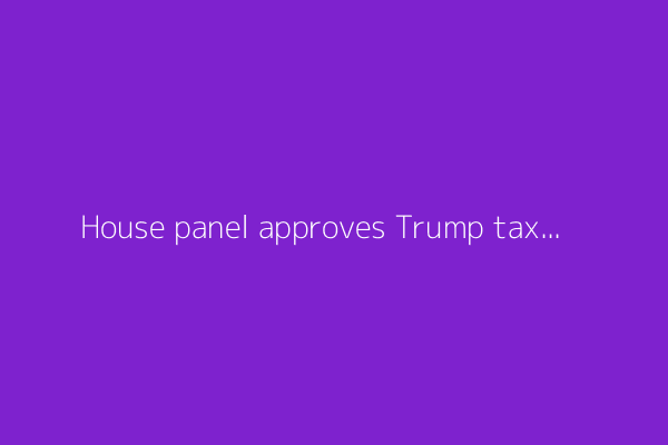 House panel approves Trump tax bill, sets up vote this week