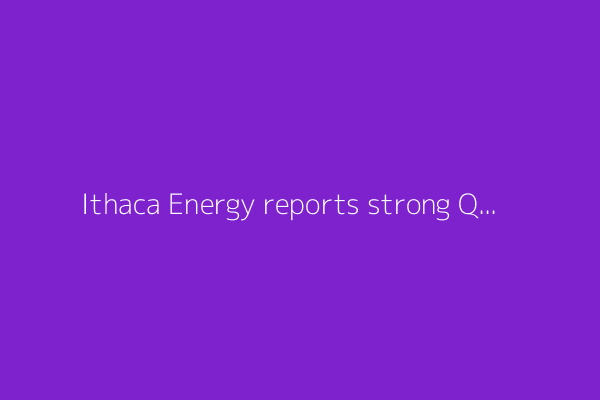 Ithaca Energy reports strong Q1 with increased production, operational efficiency