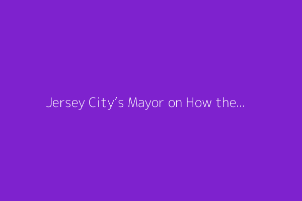Jersey City’s Mayor on How the City Built So Much Housing