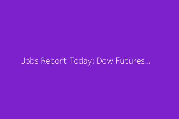 Jobs Report Today: Dow Futures Steady Ahead of June Data