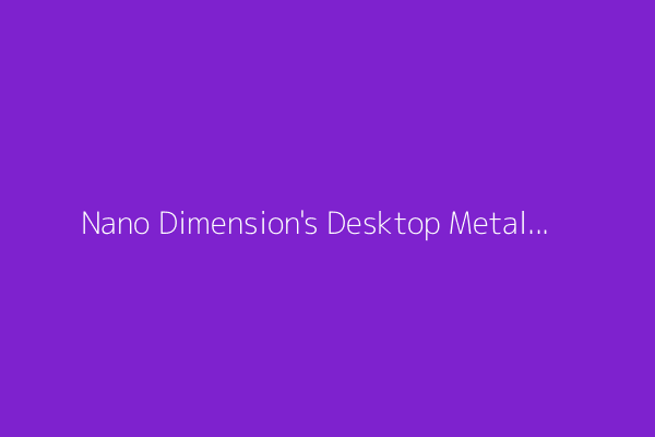 Nano Dimension's Desktop Metal subsidiary files for Chapter 11