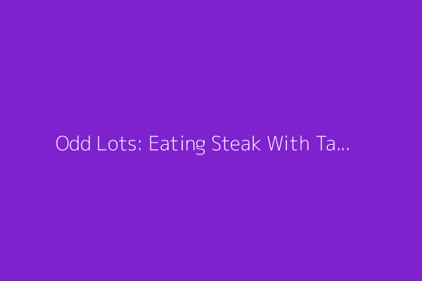 Odd Lots: Eating Steak With Taleb and McElligott (Podcast)